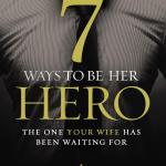 7 Ways to Be Her Hero: The One Your Wife Has Been Waiting For