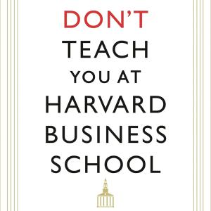 What They Don't Teach You At Harvard Business School