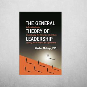 The General Theory of Leadership : Defining Leadership, Understanding How It Emerges in Individuals, Learning How to Practice It in Organizations