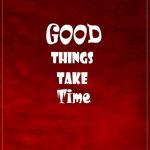 Good Things Take Time