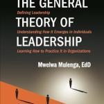 The General Theory of Leadership : Defining Leadership, Understanding How It Emerges in Individuals, Learning How to Practice It in Organizations