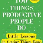 100 Things Productive People Do: Little Lessons in Getting Things Done